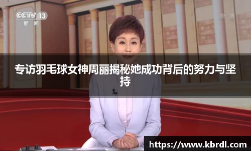 专访羽毛球女神周丽揭秘她成功背后的努力与坚持