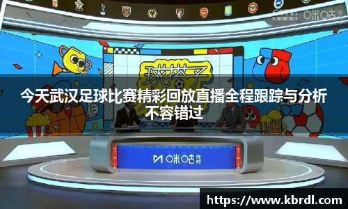 今天武汉足球比赛精彩回放直播全程跟踪与分析不容错过