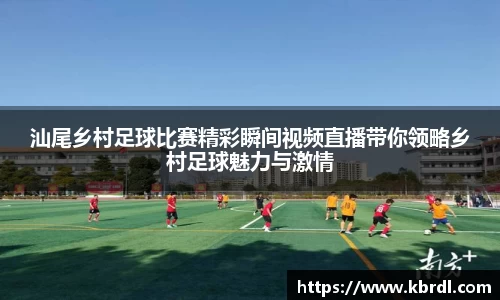 汕尾乡村足球比赛精彩瞬间视频直播带你领略乡村足球魅力与激情