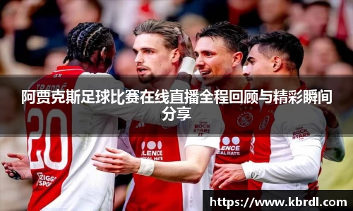 阿贾克斯足球比赛在线直播全程回顾与精彩瞬间分享