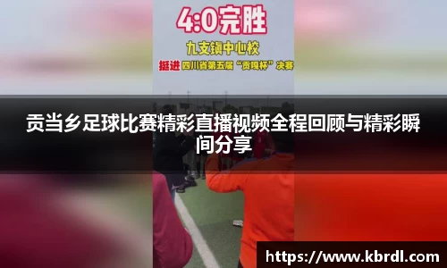 贡当乡足球比赛精彩直播视频全程回顾与精彩瞬间分享