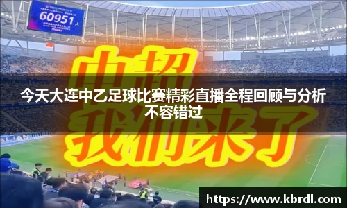 今天大连中乙足球比赛精彩直播全程回顾与分析不容错过