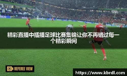 精彩直播中插播足球比赛集锦让你不再错过每一个精彩瞬间