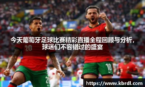 今天葡萄牙足球比赛精彩直播全程回顾与分析，球迷们不容错过的盛宴
