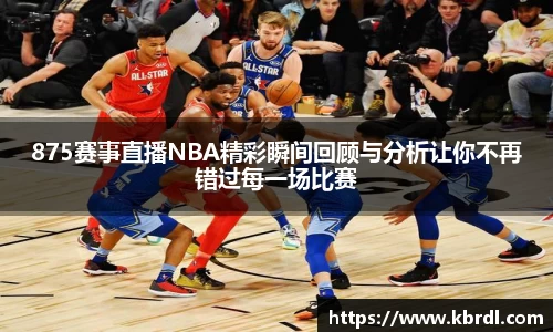 875赛事直播NBA精彩瞬间回顾与分析让你不再错过每一场比赛