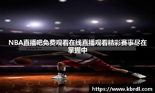 NBA直播吧免费观看在线直播观看精彩赛事尽在掌握中