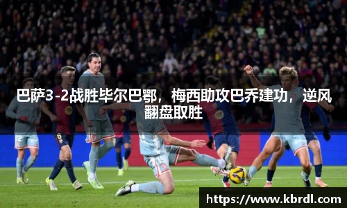 巴萨3-2战胜毕尔巴鄂，梅西助攻巴乔建功，逆风翻盘取胜