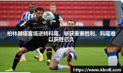 柏林赫塔客场逆转科隆，斩获重要胜利，科隆难以获胜已久