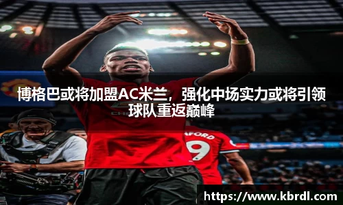 博格巴或将加盟AC米兰，强化中场实力或将引领球队重返巅峰