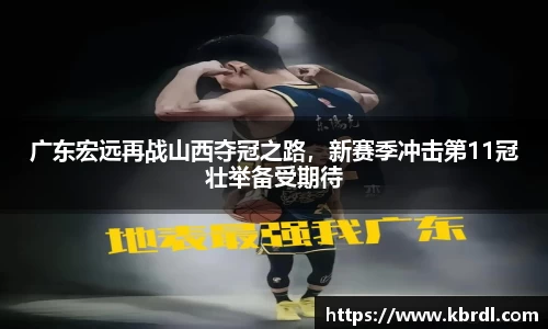 广东宏远再战山西夺冠之路,新赛季冲击第11冠壮举备受期待