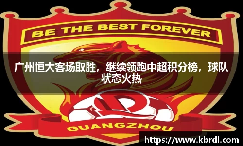 广州恒大客场取胜,继续领跑中超积分榜,球队状态火热