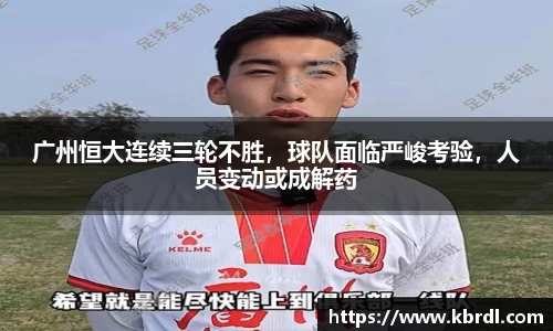 广州恒大连续三轮不胜,球队面临严峻考验,人员变动或成解药