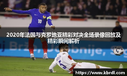 2020年法国与克罗地亚精彩对决全场录像回放及精彩瞬间解析