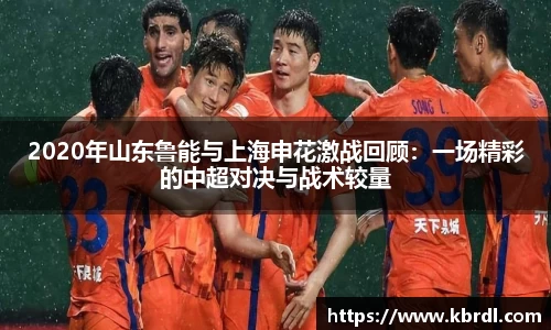 2020年山东鲁能与上海申花激战回顾：一场精彩的中超对决与战术较量