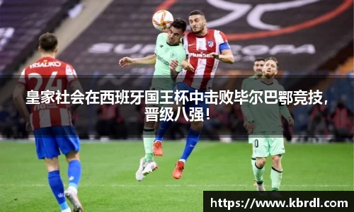 皇家社会在西班牙国王杯中击败毕尔巴鄂竞技，晋级八强！
